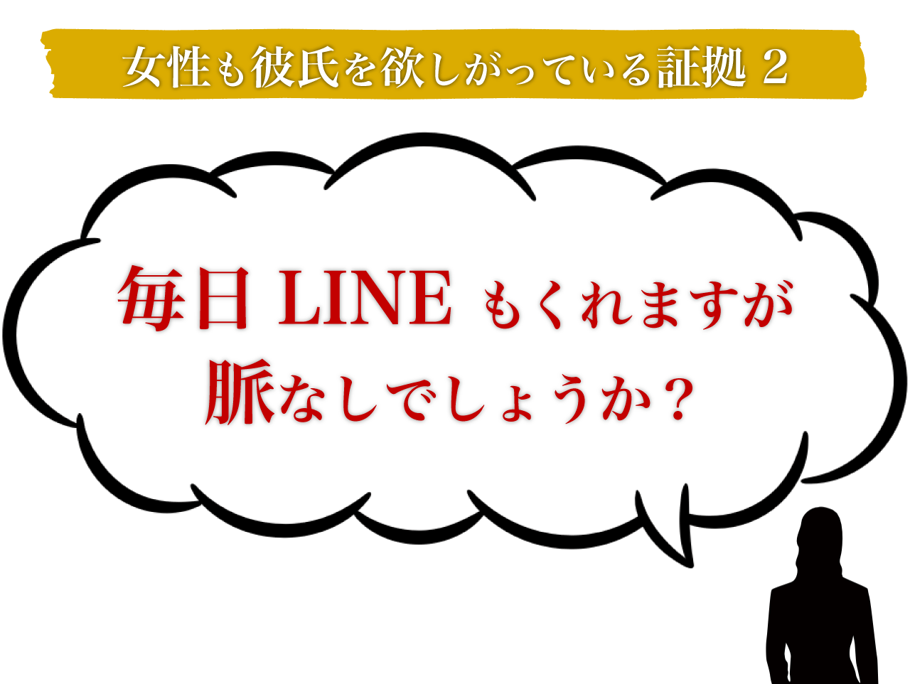 女性も彼氏を欲しがっている証拠2 毎日LINEもくれますが脈なしでしょうか？