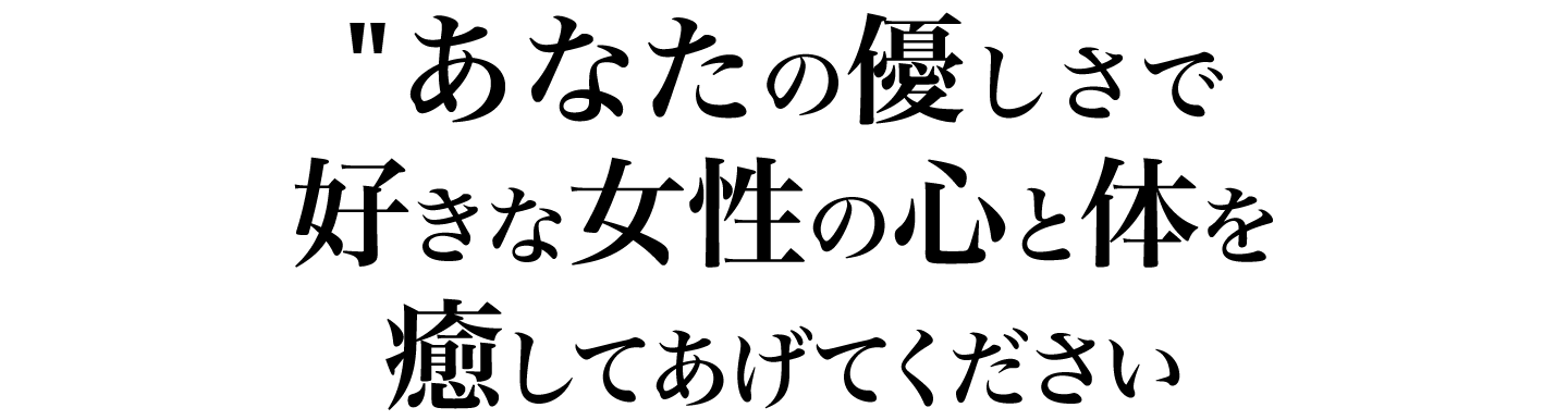 あなたの優しさで好きな女性の心と体を癒してあげてください