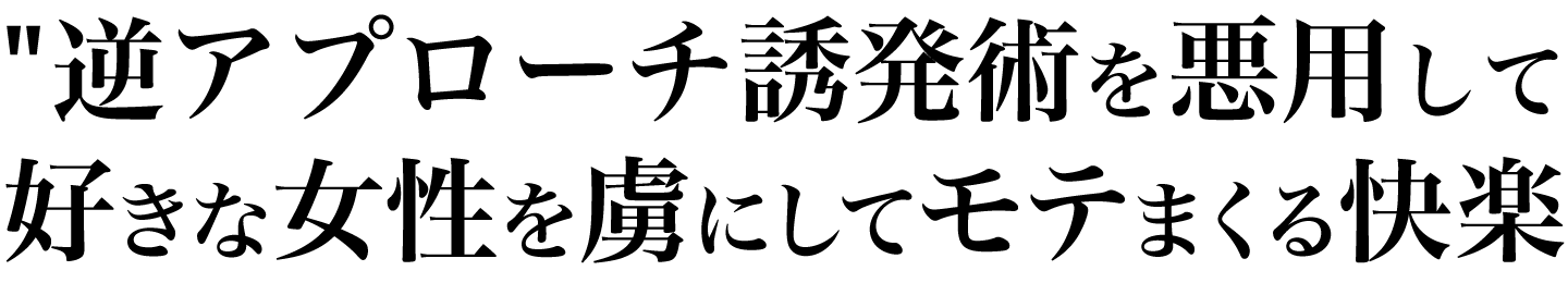 逆アプローチ誘発術を悪用して、好きな女性を虜にしてモテまくる快楽