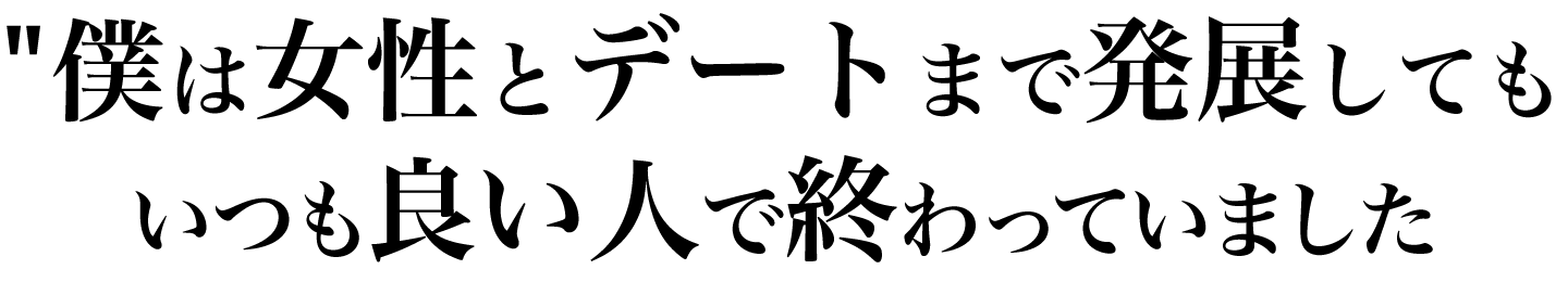 僕は女性とデートまで発展しても、いつも良い人で終わっていました