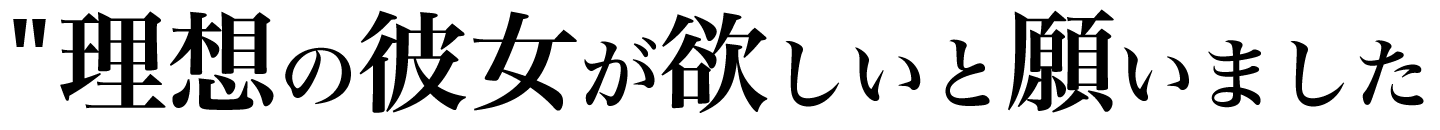 理想の彼女が欲しいと願いました