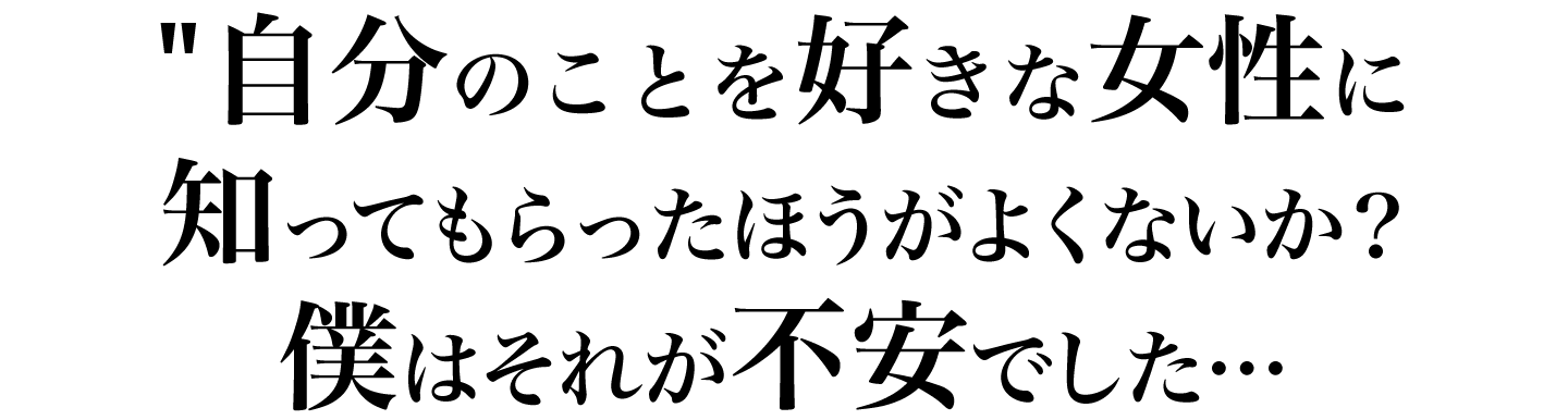 自分のことを好きな女性に知ってもらったほうがよくないか？僕はそれが不安でした…