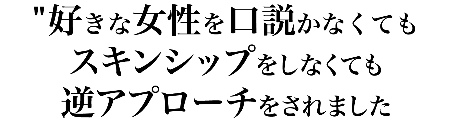 好きな女性を口説かなくてもスキンシップをしなくても逆アプローチをされました