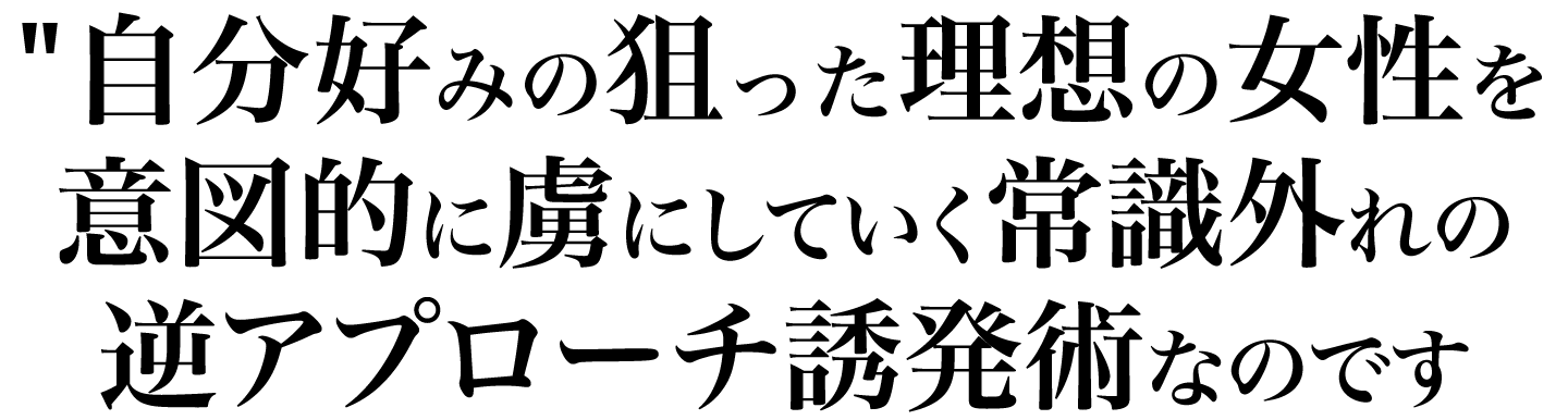 自分好みの狙ったタイプの女性を意図的に虜にしていく常識外れの逆アプローチ誘発術なのです