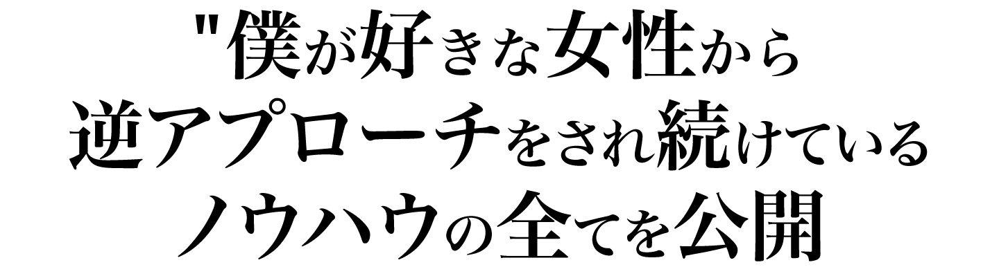 僕が好きな女性から逆アプローチをされ続けているノウハウの全てを公開